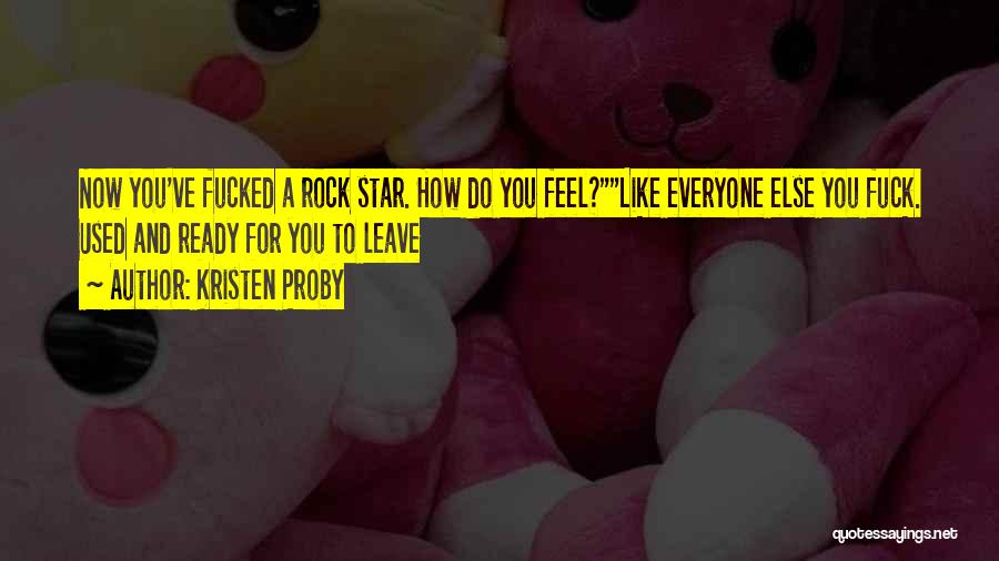 Kristen Proby Quotes: Now You've Fucked A Rock Star. How Do You Feel?like Everyone Else You Fuck. Used And Ready For You To