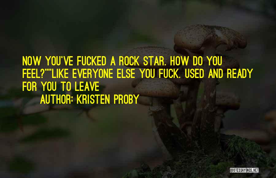 Kristen Proby Quotes: Now You've Fucked A Rock Star. How Do You Feel?like Everyone Else You Fuck. Used And Ready For You To