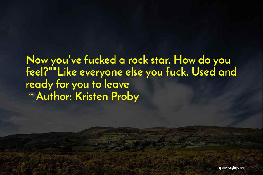 Kristen Proby Quotes: Now You've Fucked A Rock Star. How Do You Feel?like Everyone Else You Fuck. Used And Ready For You To