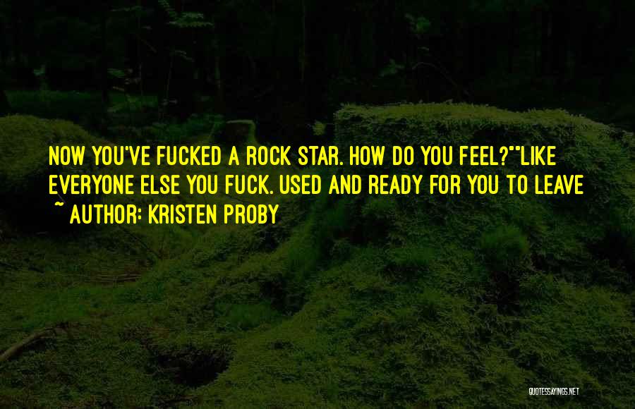 Kristen Proby Quotes: Now You've Fucked A Rock Star. How Do You Feel?like Everyone Else You Fuck. Used And Ready For You To