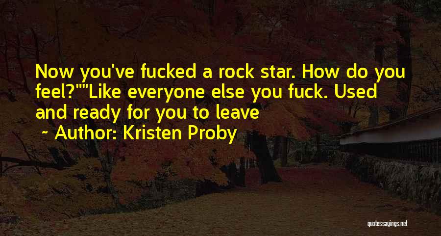 Kristen Proby Quotes: Now You've Fucked A Rock Star. How Do You Feel?like Everyone Else You Fuck. Used And Ready For You To