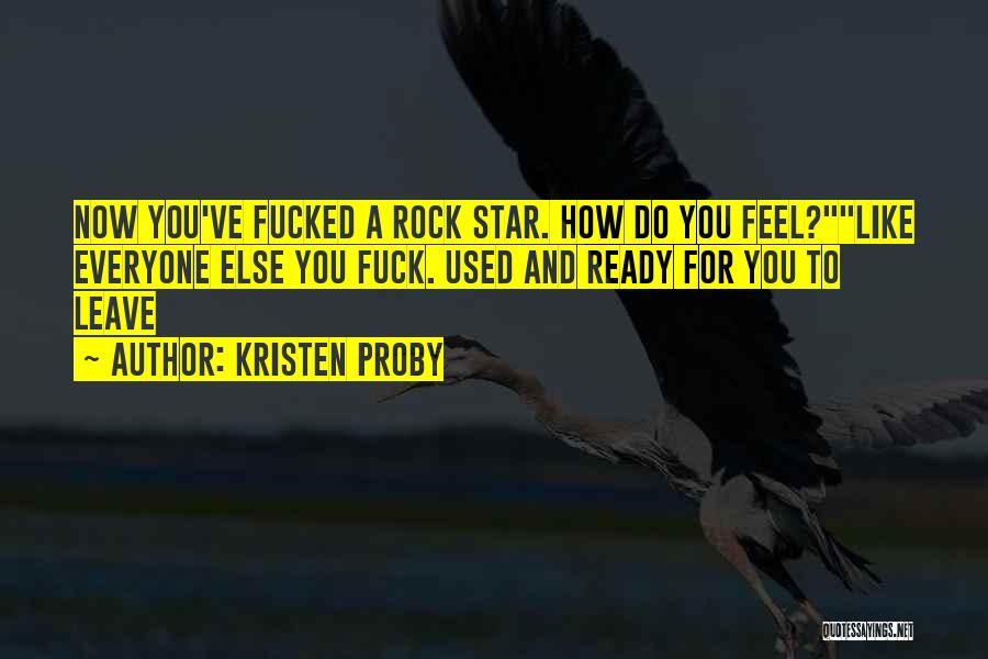Kristen Proby Quotes: Now You've Fucked A Rock Star. How Do You Feel?like Everyone Else You Fuck. Used And Ready For You To