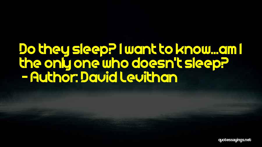 David Levithan Quotes: Do They Sleep? I Want To Know...am I The Only One Who Doesn't Sleep?