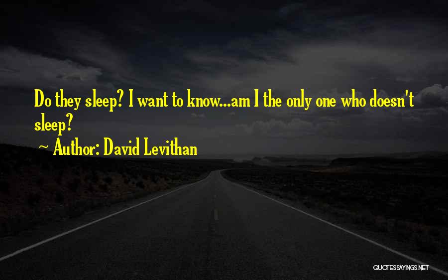David Levithan Quotes: Do They Sleep? I Want To Know...am I The Only One Who Doesn't Sleep?