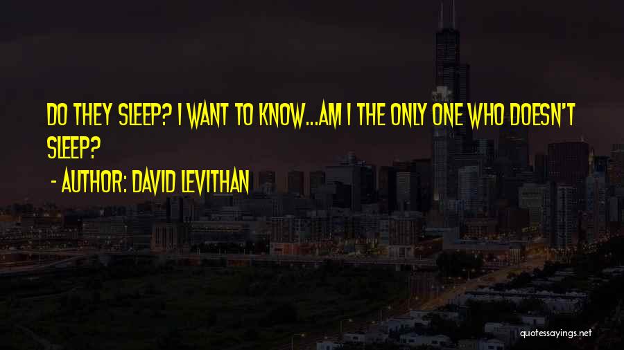 David Levithan Quotes: Do They Sleep? I Want To Know...am I The Only One Who Doesn't Sleep?