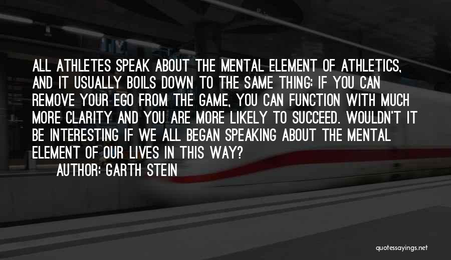 Garth Stein Quotes: All Athletes Speak About The Mental Element Of Athletics, And It Usually Boils Down To The Same Thing: If You