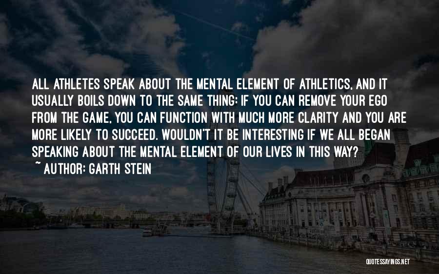 Garth Stein Quotes: All Athletes Speak About The Mental Element Of Athletics, And It Usually Boils Down To The Same Thing: If You