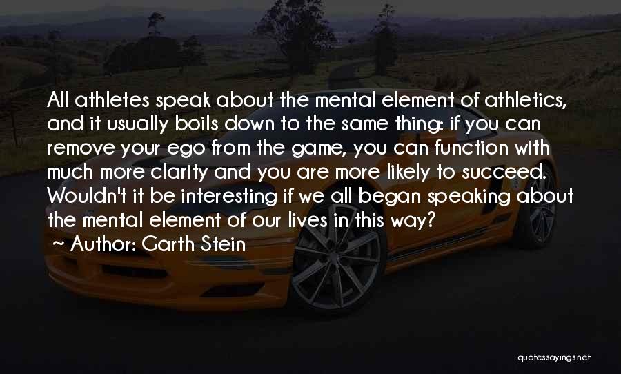 Garth Stein Quotes: All Athletes Speak About The Mental Element Of Athletics, And It Usually Boils Down To The Same Thing: If You