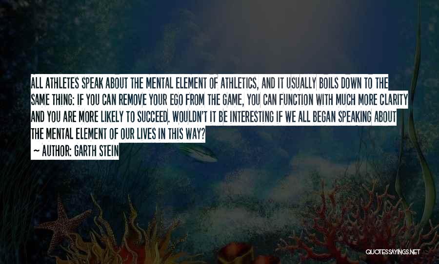 Garth Stein Quotes: All Athletes Speak About The Mental Element Of Athletics, And It Usually Boils Down To The Same Thing: If You
