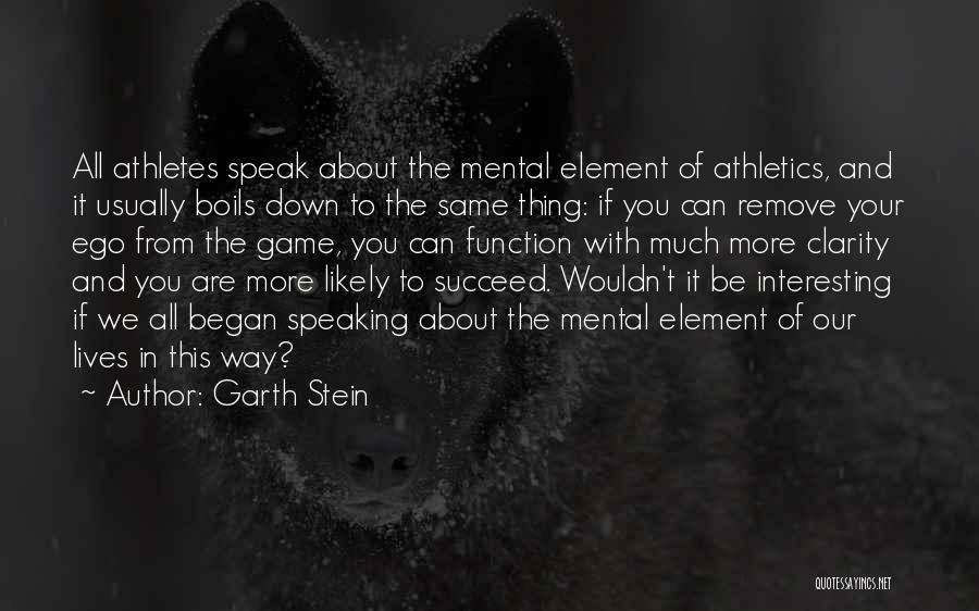 Garth Stein Quotes: All Athletes Speak About The Mental Element Of Athletics, And It Usually Boils Down To The Same Thing: If You