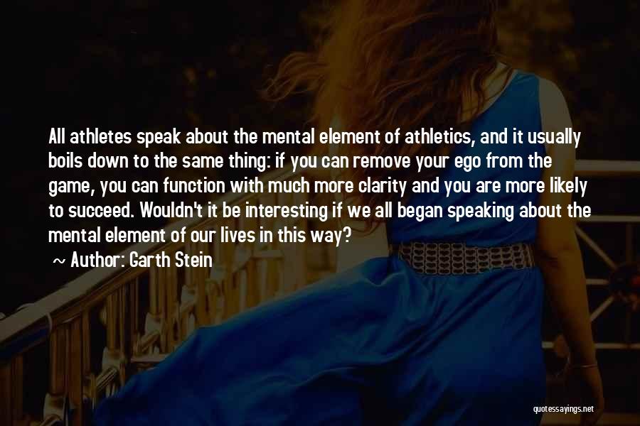 Garth Stein Quotes: All Athletes Speak About The Mental Element Of Athletics, And It Usually Boils Down To The Same Thing: If You