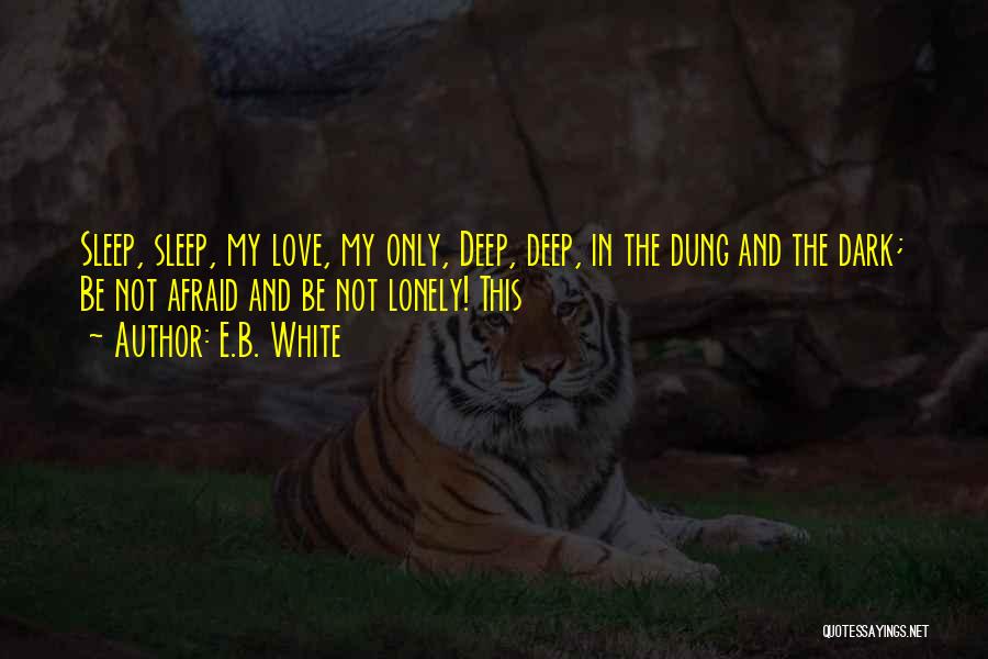 E.B. White Quotes: Sleep, Sleep, My Love, My Only, Deep, Deep, In The Dung And The Dark; Be Not Afraid And Be Not