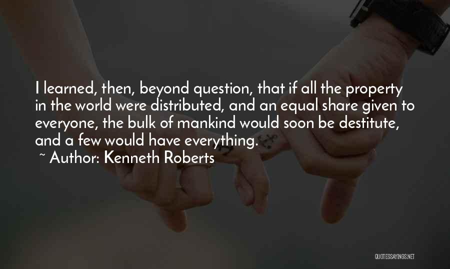 Kenneth Roberts Quotes: I Learned, Then, Beyond Question, That If All The Property In The World Were Distributed, And An Equal Share Given