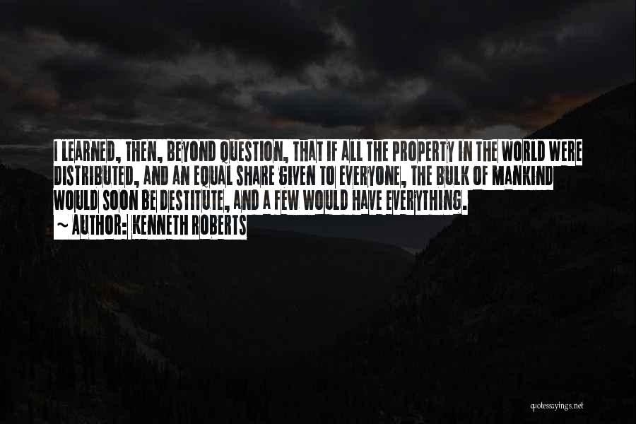 Kenneth Roberts Quotes: I Learned, Then, Beyond Question, That If All The Property In The World Were Distributed, And An Equal Share Given