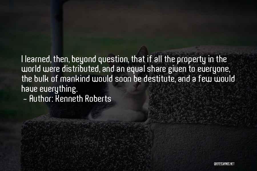 Kenneth Roberts Quotes: I Learned, Then, Beyond Question, That If All The Property In The World Were Distributed, And An Equal Share Given