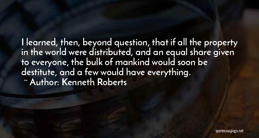 Kenneth Roberts Quotes: I Learned, Then, Beyond Question, That If All The Property In The World Were Distributed, And An Equal Share Given