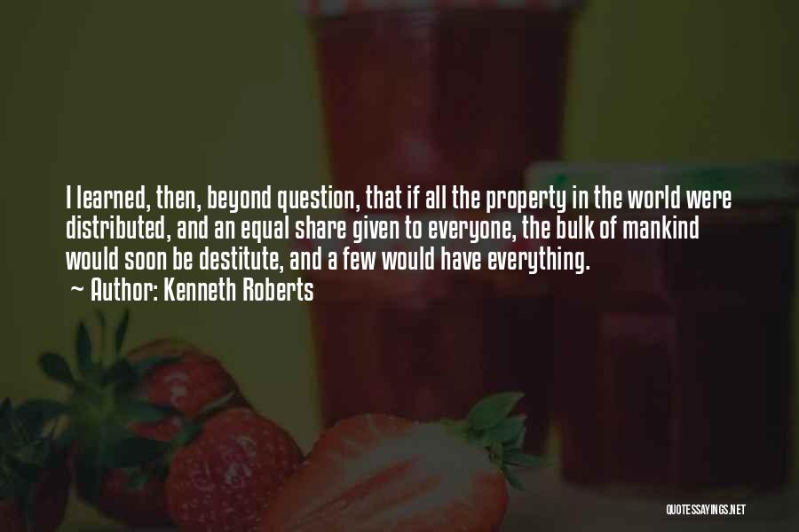 Kenneth Roberts Quotes: I Learned, Then, Beyond Question, That If All The Property In The World Were Distributed, And An Equal Share Given