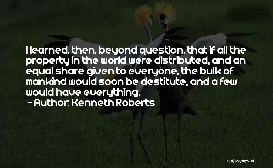 Kenneth Roberts Quotes: I Learned, Then, Beyond Question, That If All The Property In The World Were Distributed, And An Equal Share Given