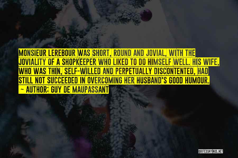 Guy De Maupassant Quotes: Monsieur Lerebour Was Short, Round And Jovial, With The Joviality Of A Shopkeeper Who Liked To Do Himself Well. His