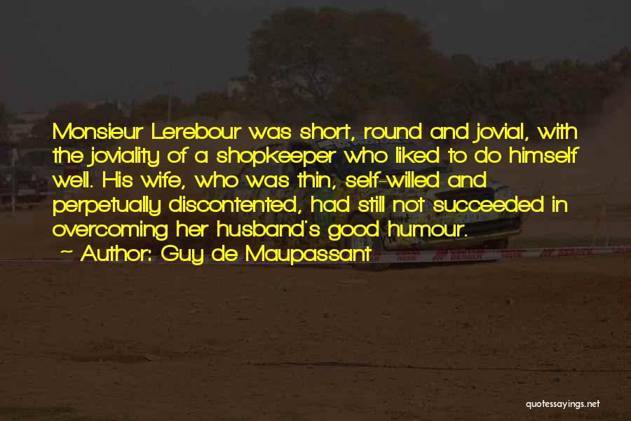 Guy De Maupassant Quotes: Monsieur Lerebour Was Short, Round And Jovial, With The Joviality Of A Shopkeeper Who Liked To Do Himself Well. His