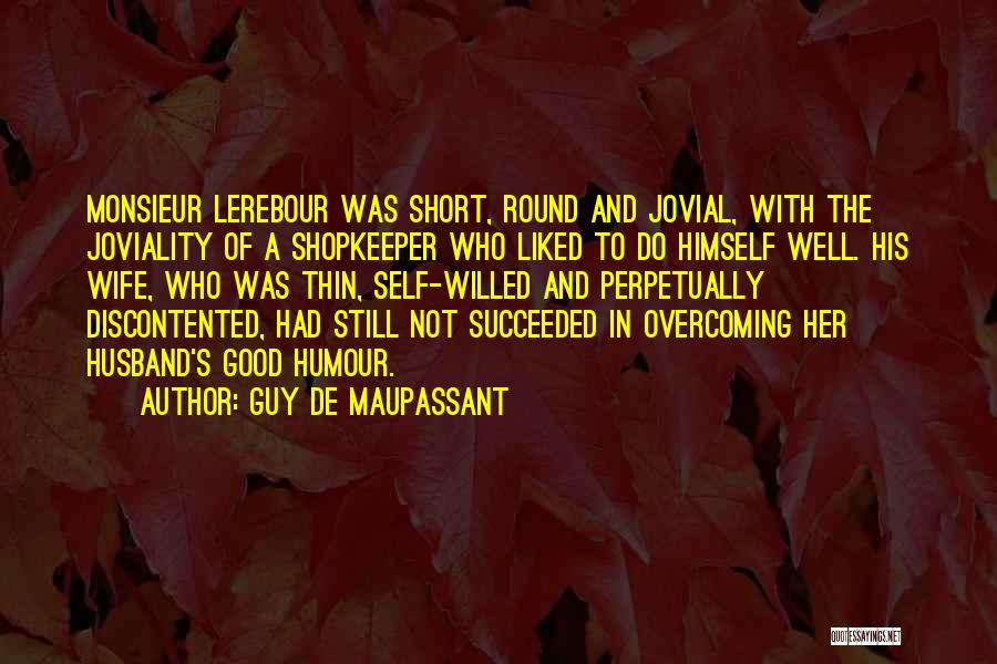 Guy De Maupassant Quotes: Monsieur Lerebour Was Short, Round And Jovial, With The Joviality Of A Shopkeeper Who Liked To Do Himself Well. His