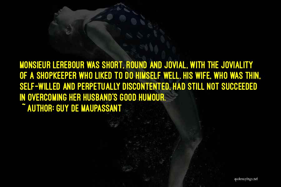 Guy De Maupassant Quotes: Monsieur Lerebour Was Short, Round And Jovial, With The Joviality Of A Shopkeeper Who Liked To Do Himself Well. His