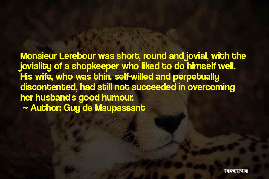 Guy De Maupassant Quotes: Monsieur Lerebour Was Short, Round And Jovial, With The Joviality Of A Shopkeeper Who Liked To Do Himself Well. His