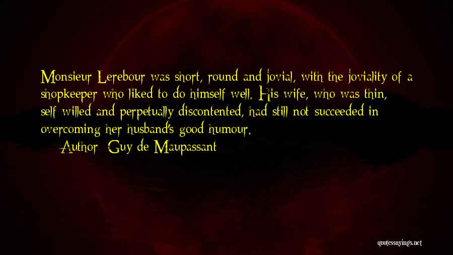 Guy De Maupassant Quotes: Monsieur Lerebour Was Short, Round And Jovial, With The Joviality Of A Shopkeeper Who Liked To Do Himself Well. His