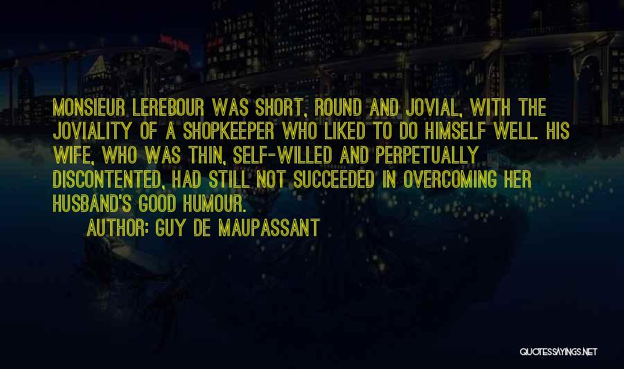 Guy De Maupassant Quotes: Monsieur Lerebour Was Short, Round And Jovial, With The Joviality Of A Shopkeeper Who Liked To Do Himself Well. His