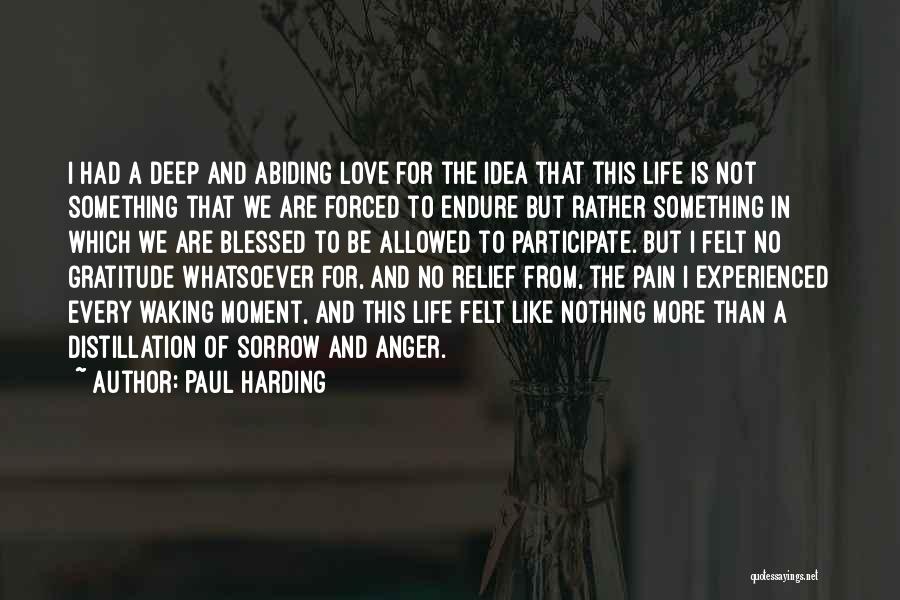 Paul Harding Quotes: I Had A Deep And Abiding Love For The Idea That This Life Is Not Something That We Are Forced