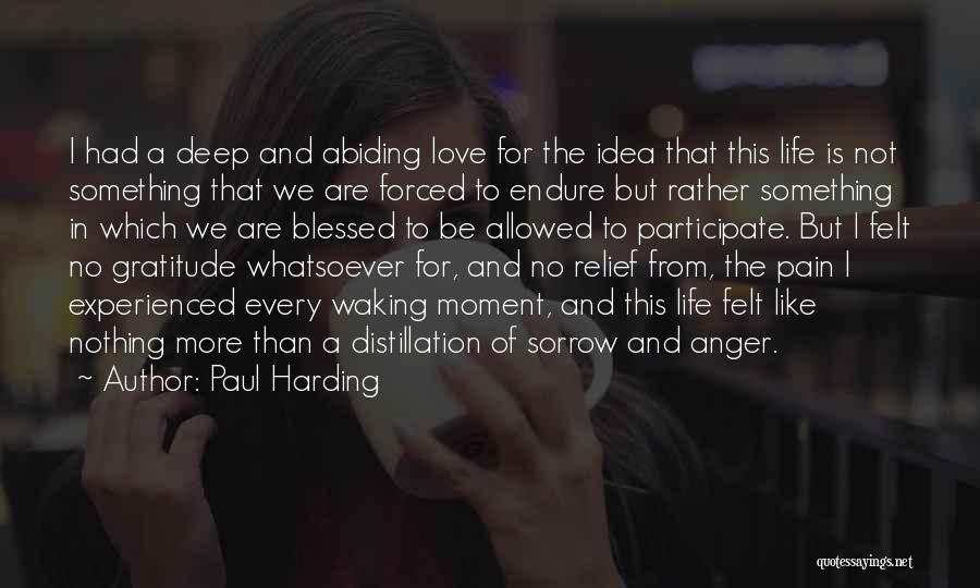 Paul Harding Quotes: I Had A Deep And Abiding Love For The Idea That This Life Is Not Something That We Are Forced