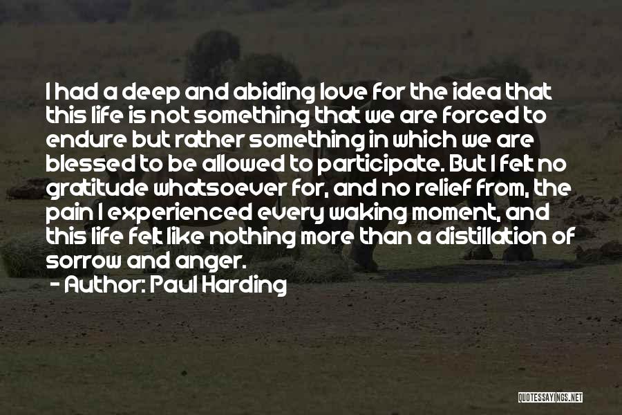 Paul Harding Quotes: I Had A Deep And Abiding Love For The Idea That This Life Is Not Something That We Are Forced