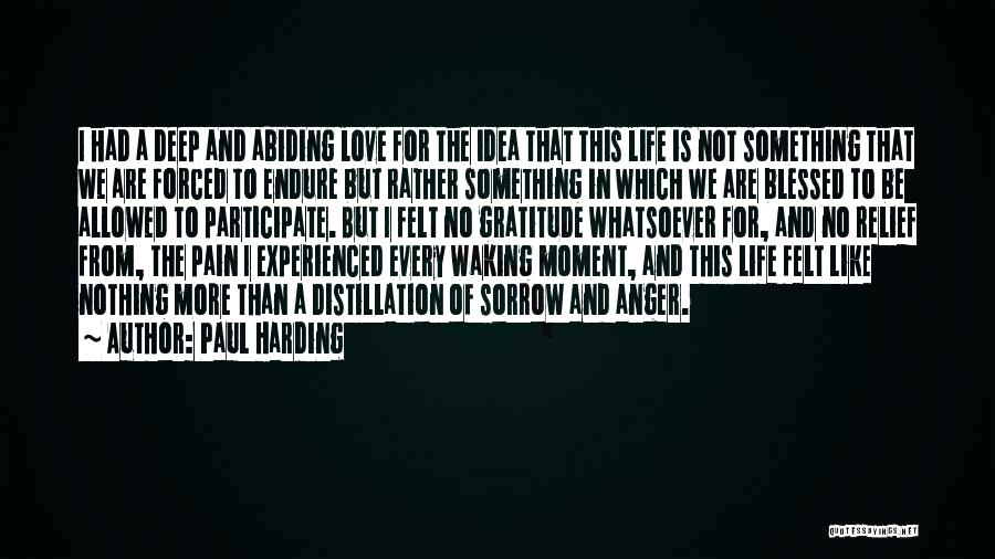 Paul Harding Quotes: I Had A Deep And Abiding Love For The Idea That This Life Is Not Something That We Are Forced