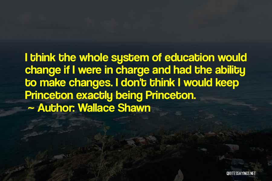 Wallace Shawn Quotes: I Think The Whole System Of Education Would Change If I Were In Charge And Had The Ability To Make