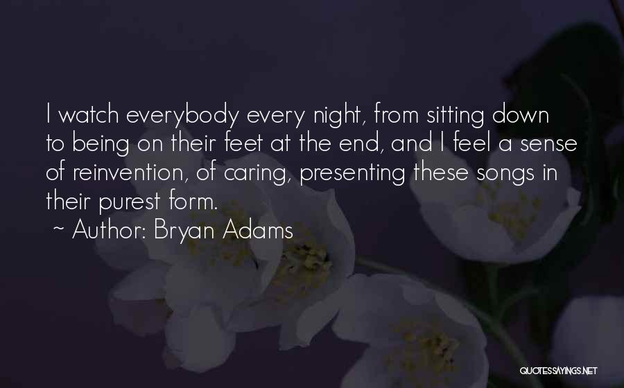 Bryan Adams Quotes: I Watch Everybody Every Night, From Sitting Down To Being On Their Feet At The End, And I Feel A