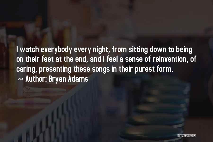 Bryan Adams Quotes: I Watch Everybody Every Night, From Sitting Down To Being On Their Feet At The End, And I Feel A