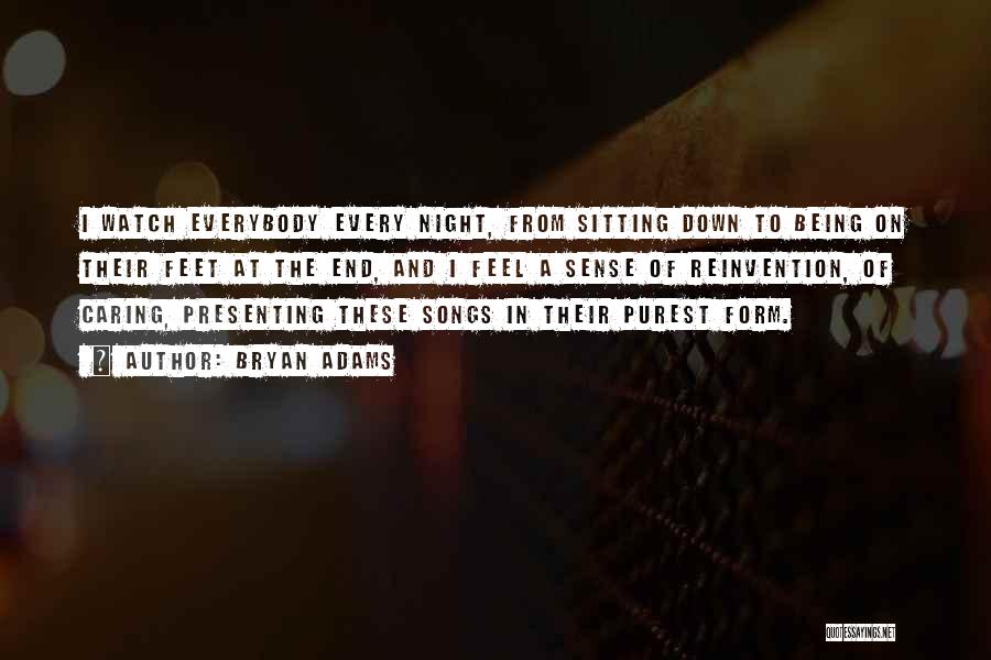 Bryan Adams Quotes: I Watch Everybody Every Night, From Sitting Down To Being On Their Feet At The End, And I Feel A