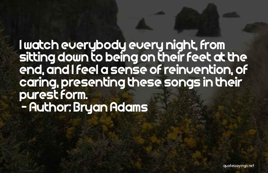Bryan Adams Quotes: I Watch Everybody Every Night, From Sitting Down To Being On Their Feet At The End, And I Feel A