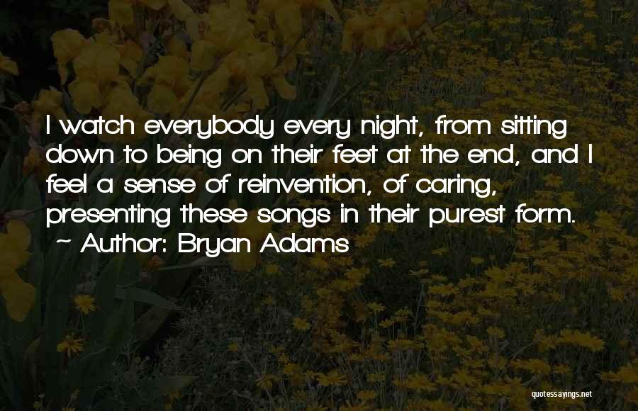 Bryan Adams Quotes: I Watch Everybody Every Night, From Sitting Down To Being On Their Feet At The End, And I Feel A