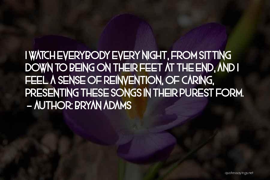 Bryan Adams Quotes: I Watch Everybody Every Night, From Sitting Down To Being On Their Feet At The End, And I Feel A