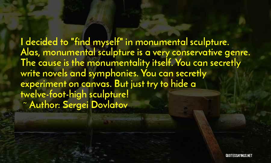 Sergei Dovlatov Quotes: I Decided To Find Myself In Monumental Sculpture. Alas, Monumental Sculpture Is A Very Conservative Genre. The Cause Is The