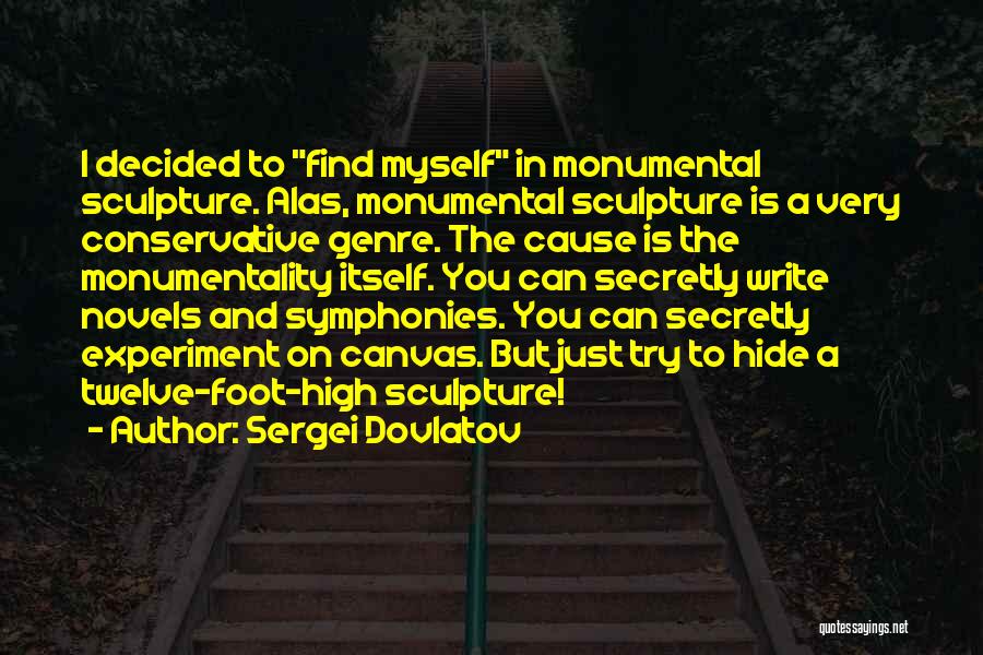 Sergei Dovlatov Quotes: I Decided To Find Myself In Monumental Sculpture. Alas, Monumental Sculpture Is A Very Conservative Genre. The Cause Is The