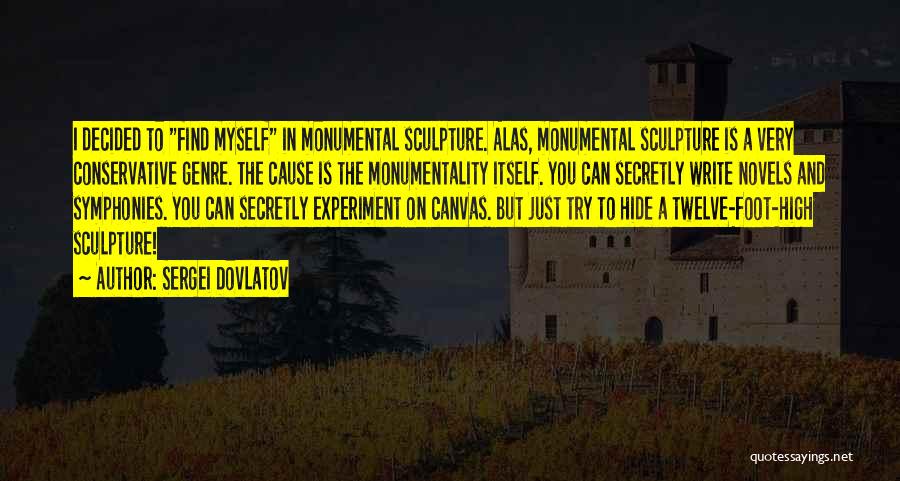Sergei Dovlatov Quotes: I Decided To Find Myself In Monumental Sculpture. Alas, Monumental Sculpture Is A Very Conservative Genre. The Cause Is The