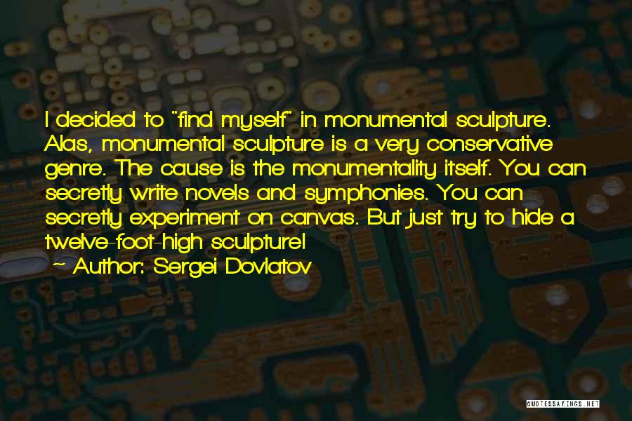 Sergei Dovlatov Quotes: I Decided To Find Myself In Monumental Sculpture. Alas, Monumental Sculpture Is A Very Conservative Genre. The Cause Is The