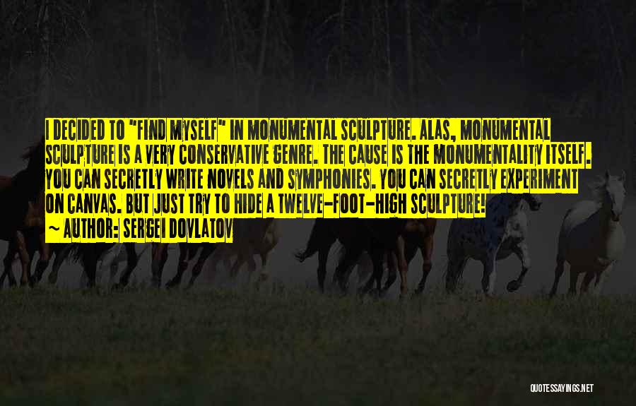 Sergei Dovlatov Quotes: I Decided To Find Myself In Monumental Sculpture. Alas, Monumental Sculpture Is A Very Conservative Genre. The Cause Is The