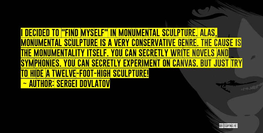 Sergei Dovlatov Quotes: I Decided To Find Myself In Monumental Sculpture. Alas, Monumental Sculpture Is A Very Conservative Genre. The Cause Is The