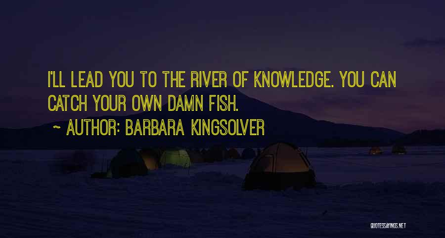 Barbara Kingsolver Quotes: I'll Lead You To The River Of Knowledge. You Can Catch Your Own Damn Fish.