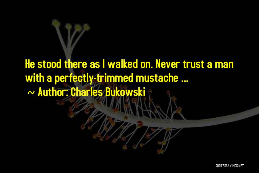 Charles Bukowski Quotes: He Stood There As I Walked On. Never Trust A Man With A Perfectly-trimmed Mustache ...