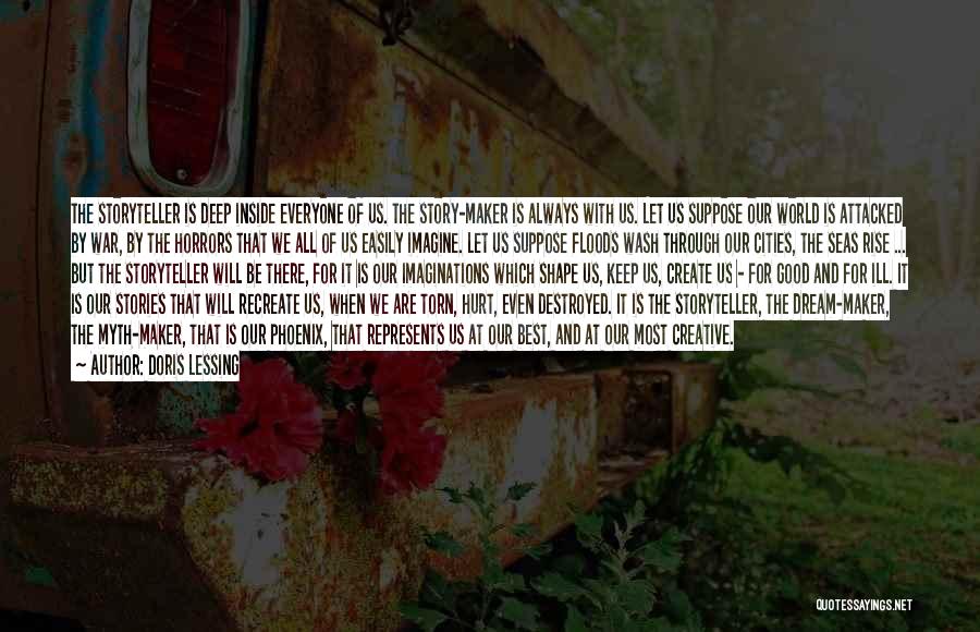 Doris Lessing Quotes: The Storyteller Is Deep Inside Everyone Of Us. The Story-maker Is Always With Us. Let Us Suppose Our World Is