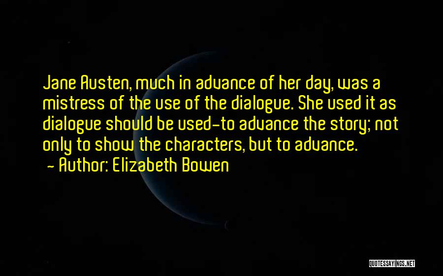 Elizabeth Bowen Quotes: Jane Austen, Much In Advance Of Her Day, Was A Mistress Of The Use Of The Dialogue. She Used It